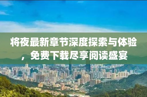 将夜最新章节深度探索与体验，免费下载尽享阅读盛宴
