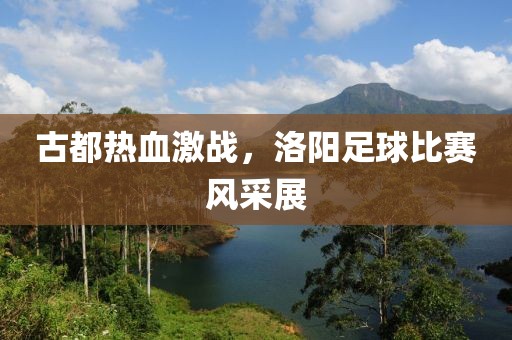 古都热血激战，洛阳足球比赛风采展