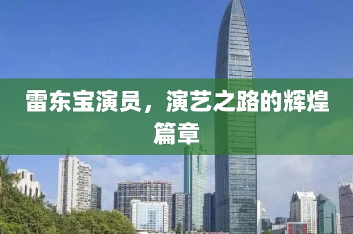雷东宝演员，演艺之路的辉煌篇章