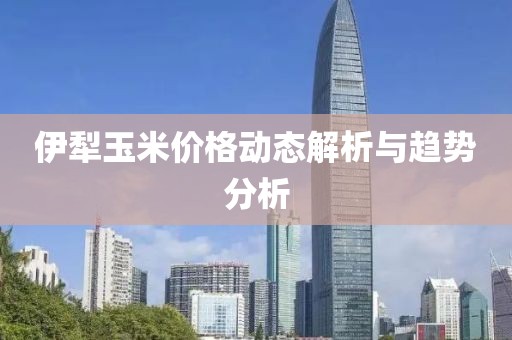 伊犁玉米价格动态解析与趋势分析