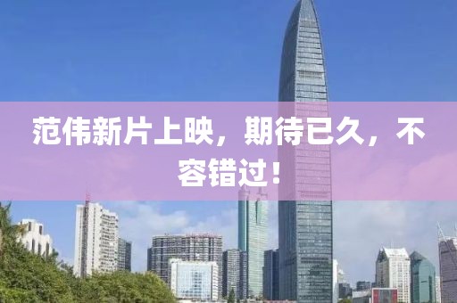 范伟新片上映，期待已久，不容错过！