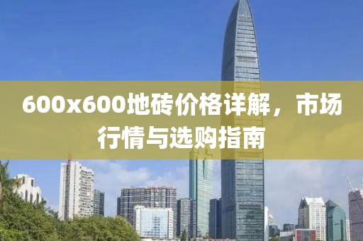 600x600地砖价格详解，市场行情与选购指南