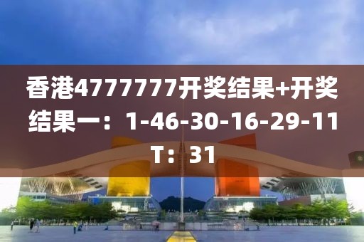 香港4777777开奖结果+开奖结果一：1-46-30-16-29-11T：31