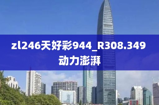zl246天好彩944_R308.349 动力澎湃