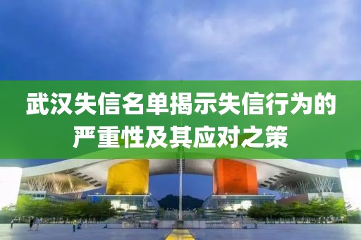 武汉失信名单揭示失信行为的严重性及其应对之策
