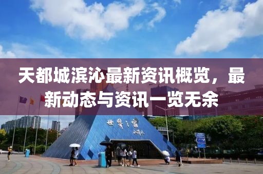 天都城滨沁最新资讯概览，最新动态与资讯一览无余