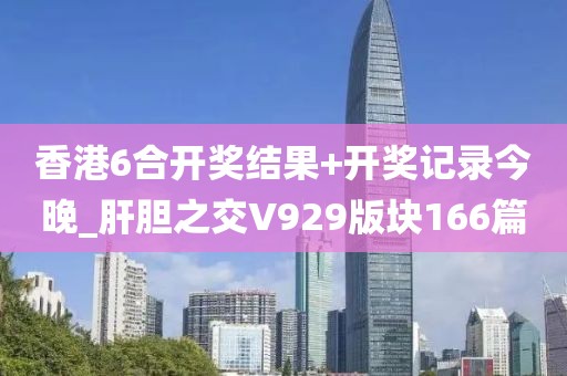 香港6合开奖结果+开奖记录今晚_肝胆之交V929版块166篇