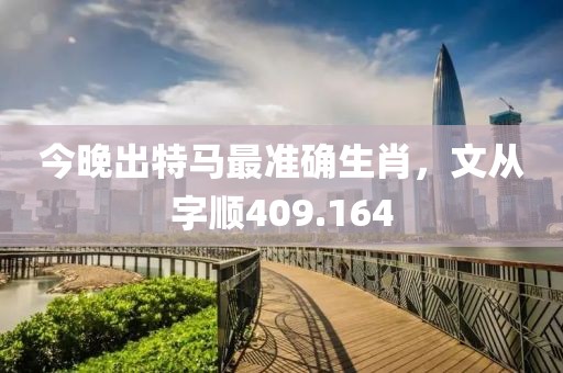今晚出特马最准确生肖，文从字顺409.164