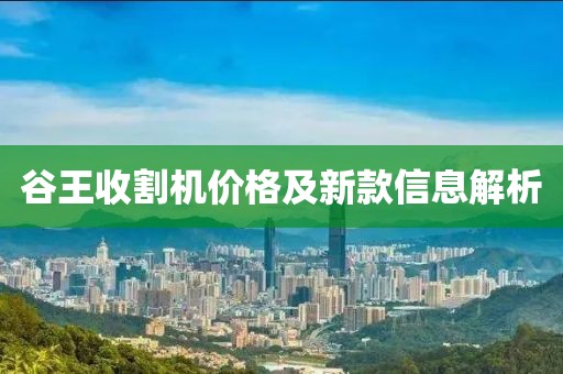 谷王收割机价格及新款信息解析