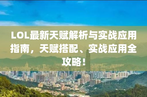 LOL最新天赋解析与实战应用指南，天赋搭配、实战应用全攻略！