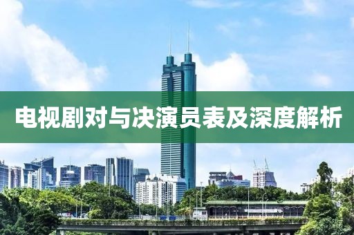 电视剧对与决演员表及深度解析