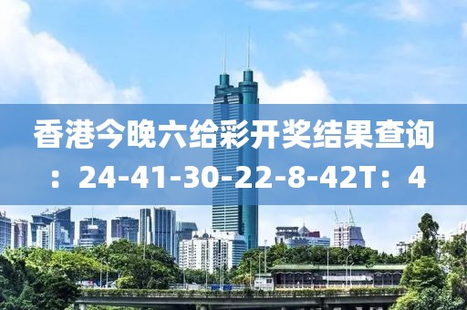 香港今晚六给彩开奖结果查询：24-41-30-22-8-42T：4