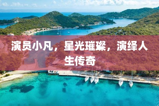演员小凡，星光璀璨，演绎人生传奇