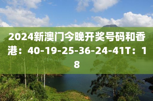 2024新澳门今晚开奖号码和香港：40-19-25-36-24-41T：18