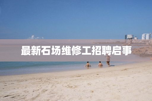 最新石场维修工招聘启事