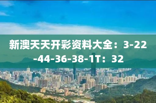 新澳天天开彩资料大全：3-22-44-36-38-1T：32