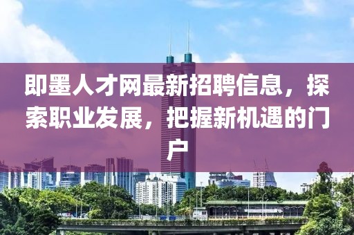 即墨人才网最新招聘信息，探索职业发展，把握新机遇的门户