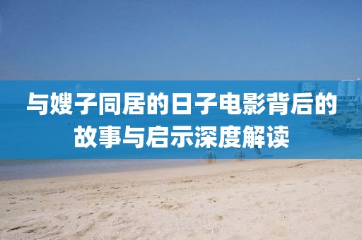 与嫂子同居的日子电影背后的故事与启示深度解读