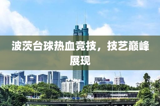 波茨台球热血竞技，技艺巅峰展现