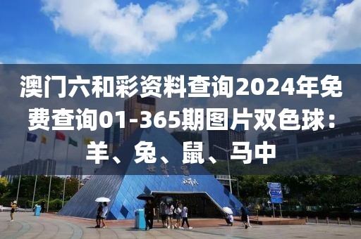 澳门六和彩资料查询2024年免费查询01-365期图片双色球：羊、兔、鼠、马中
