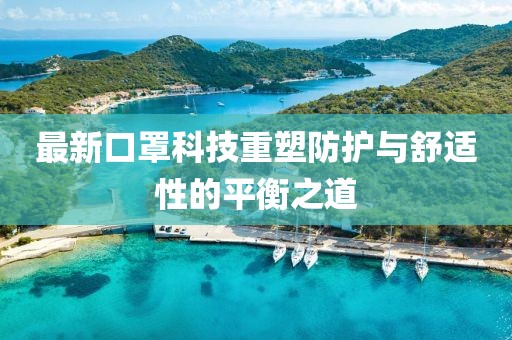 最新口罩科技重塑防护与舒适性的平衡之道