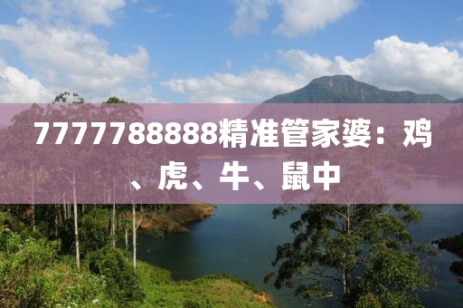 7777788888精准管家婆：鸡、虎、牛、鼠中