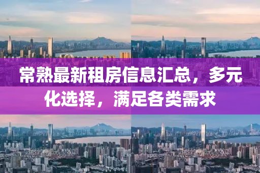 常熟最新租房信息汇总，多元化选择，满足各类需求
