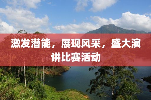 激发潜能，展现风采，盛大演讲比赛活动
