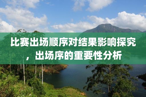 比赛出场顺序对结果影响探究，出场序的重要性分析
