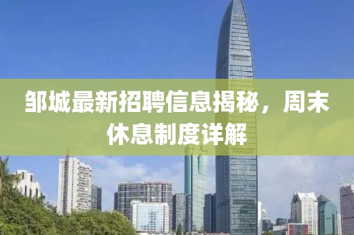 邹城最新招聘信息揭秘，周末休息制度详解