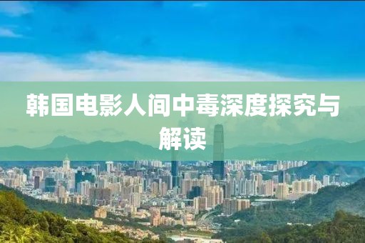 韩国电影人间中毒深度探究与解读