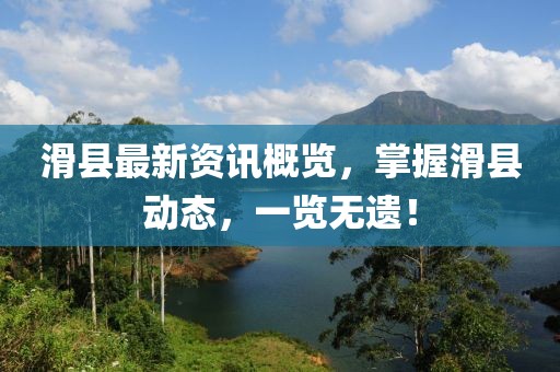 滑县最新资讯概览，掌握滑县动态，一览无遗！