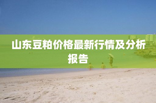 山东豆粕价格最新行情及分析报告