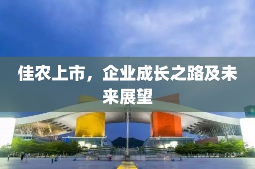 佳农上市，企业成长之路及未来展望