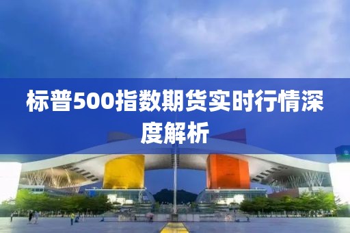标普500指数期货实时行情深度解析