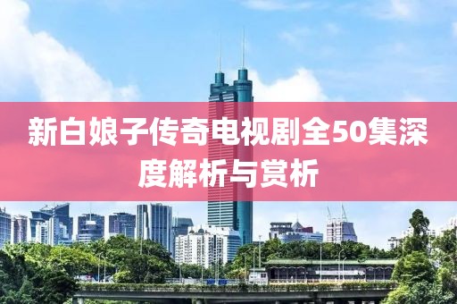 新白娘子传奇电视剧全50集深度解析与赏析