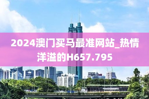 2024澳门买马最准网站_热情洋溢的H657.795