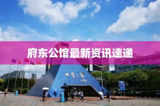 府东公馆最新资讯速递