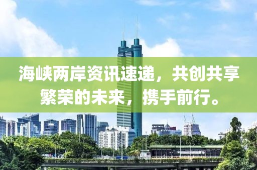 海峡两岸资讯速递，共创共享繁荣的未来，携手前行。