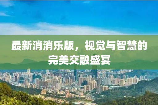 最新消消乐版，视觉与智慧的完美交融盛宴