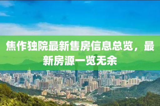 焦作独院最新售房信息总览，最新房源一览无余