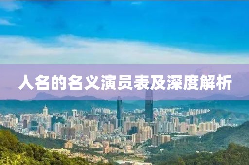 人名的名义演员表及深度解析