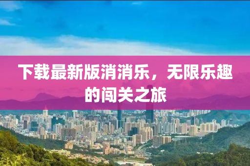 下载最新版消消乐，无限乐趣的闯关之旅