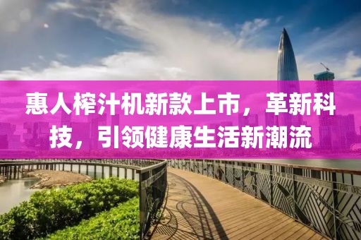 惠人榨汁机新款上市，革新科技，引领健康生活新潮流