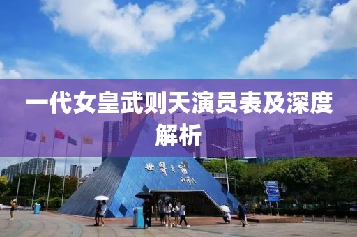 一代女皇武则天演员表及深度解析