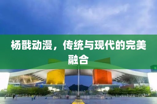 杨戬动漫，传统与现代的完美融合