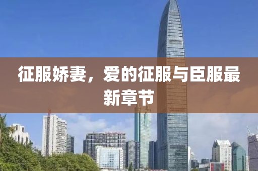征服娇妻，爱的征服与臣服最新章节