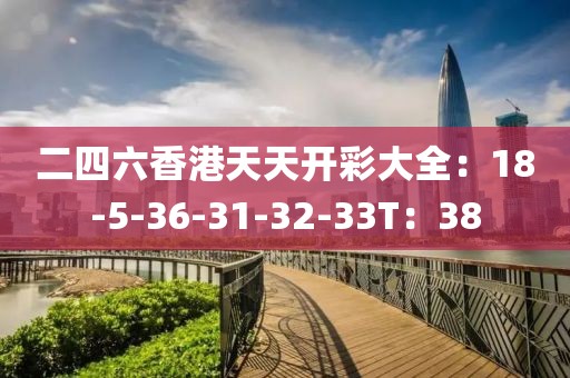 二四六香港天天开彩大全：18-5-36-31-32-33T：38