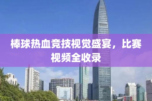棒球热血竞技视觉盛宴，比赛视频全收录