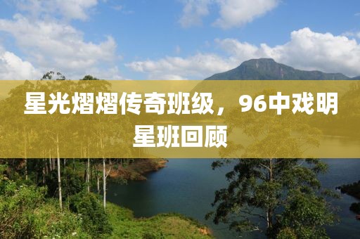 星光熠熠传奇班级，96中戏明星班回顾